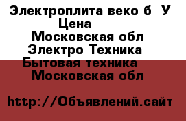 Электроплита веко б. У.  › Цена ­ 1 000 - Московская обл. Электро-Техника » Бытовая техника   . Московская обл.